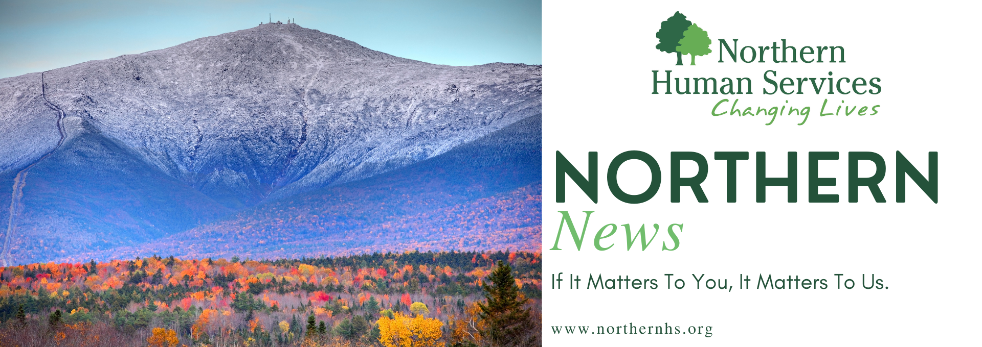 Mount Washington in fall snow-capped with fall foliage below with the words Northern Human Services logo of two trees and the words changing lives followed by Norther News, if it matters to you, it matters to us, www.northernhs.org.